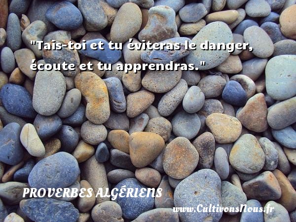 Tais-toi et tu éviteras le danger, écoute et tu apprendras.  Un Proverbe Algérien PROVERBES ALGÉRIENS - Proverbes Algériens - Proverbes philosophiques