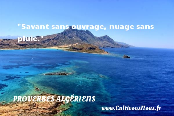 Savant sans ouvrage, nuage sans pluie.  Un Proverbe Algérien PROVERBES ALGÉRIENS - Proverbes Algériens - Proverbes philosophiques
