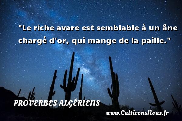 Le riche avare est semblable à un âne chargé d or, qui mange de la paille. Un Proverbe Algérien PROVERBES ALGÉRIENS - Proverbes Algériens - Proverbes philosophiques