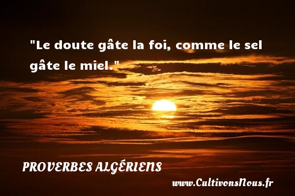 Le doute gâte la foi, comme le sel gâte le miel. Un Proverbe Algérien PROVERBES ALGÉRIENS - Proverbes Algériens - Proverbes philosophiques