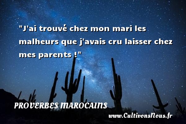J ai trouvé chez mon mari les malheurs que j avais cru laisser chez mes parents ! Un Proverbe marocain PROVERBES MAROCAINS