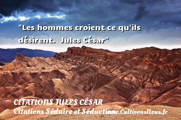 Les hommes croient ce qu ils désirent.  Jules César CITATIONS JULES CÉSAR - Citations Jules César - Citations Séduire et Séduction