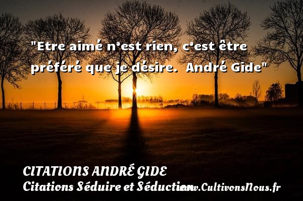 Etre aimé n’est rien, c’est être préféré que je désire.  André Gide CITATIONS ANDRÉ GIDE - Citations André Gide - Citations Séduire et Séduction