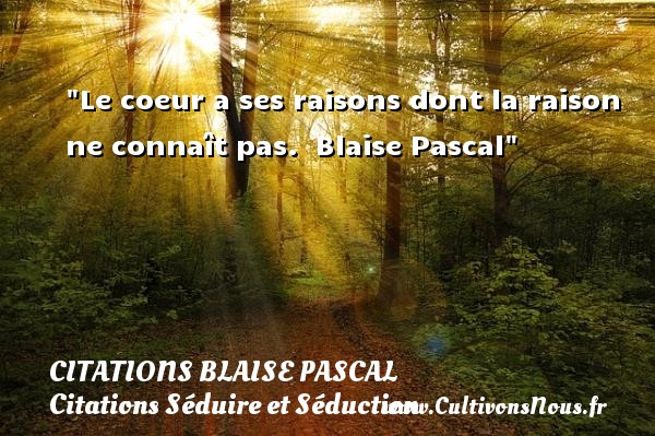 Le coeur a ses raisons dont la raison ne connaît pas.  Blaise Pascal CITATIONS BLAISE PASCAL - Citations Séduire et Séduction