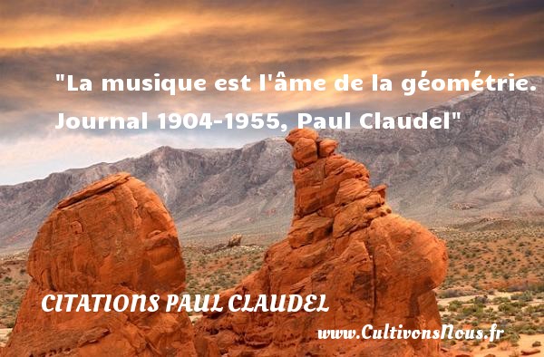 La musique est l âme de la géométrie. Journal 1904-1955, Paul Claudel CITATIONS PAUL CLAUDEL - Citation musique