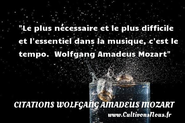 Le plus nécessaire et le plus difficile et l essentiel dans la musique, c est le tempo.  Wolfgang Amadeus Mozart CITATIONS WOLFGANG AMADEUS MOZART - Citation musique