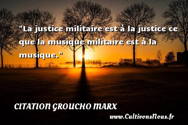 La justice militaire est à la justice ce que la musique militaire est à la musique. CITATION GROUCHO MARX - Citation justice - Citation militaire