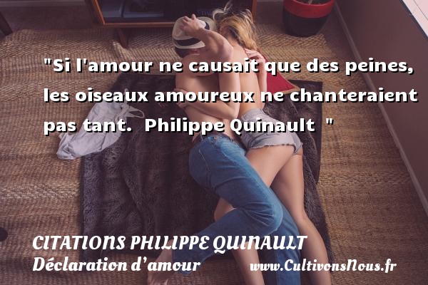 Si l amour ne causait que des peines, les oiseaux amoureux ne chanteraient pas tant.  Philippe Quinault   CITATIONS PHILIPPE QUINAULT - Citations Déclaration d’amour