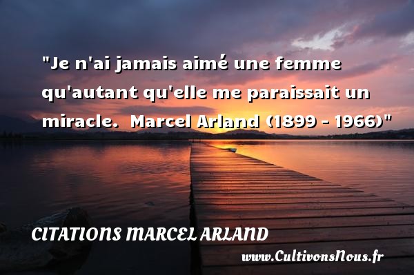 Je n ai jamais aimé une femme qu autant qu elle me paraissait un miracle.  Marcel Arland (1899 – 1966) CITATIONS MARCEL ARLAND - Citations femme