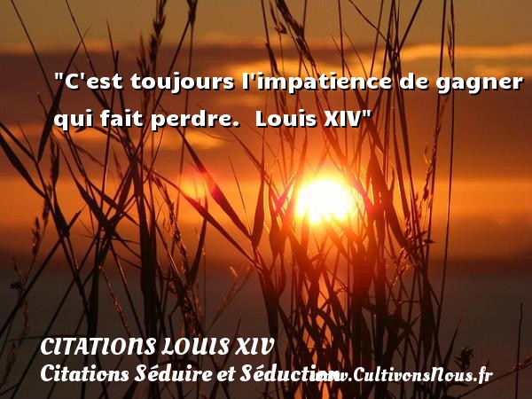 C est toujours l impatience de gagner qui fait perdre.  Louis XIV CITATIONS LOUIS XIV - Citation perdre - Citations Séduire et Séduction