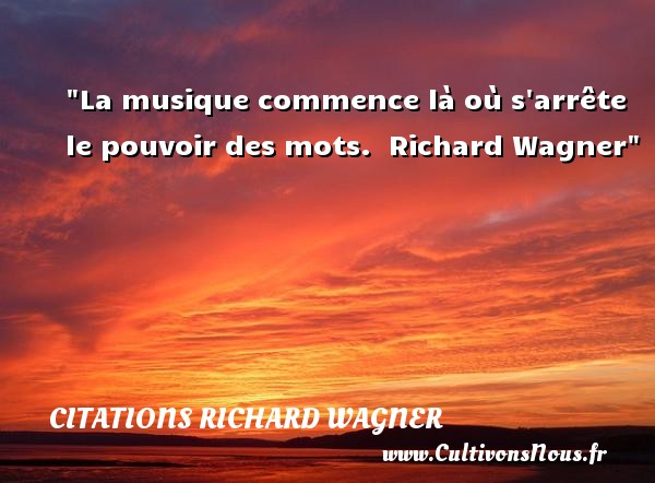 La musique commence là où s arrête le pouvoir des mots.  Richard Wagner CITATIONS RICHARD WAGNER - Citation musique