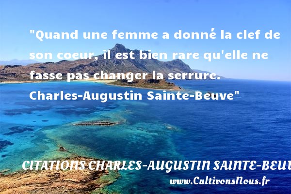 Quand une femme a donné la clef de son coeur, il est bien rare qu elle ne fasse pas changer la serrure.  Charles-Augustin Sainte-Beuve CITATIONS CHARLES-AUGUSTIN SAINTE-BEUVE - Citations femme