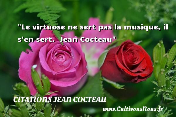 Le virtuose ne sert pas la musique, il s en sert.  Jean Cocteau CITATIONS JEAN COCTEAU - Citation musique