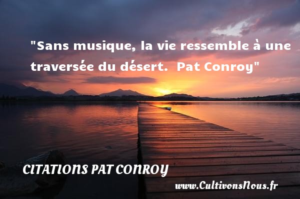 Sans musique, la vie ressemble à une traversée du désert.  Pat Conroy CITATIONS PAT CONROY - Citation musique