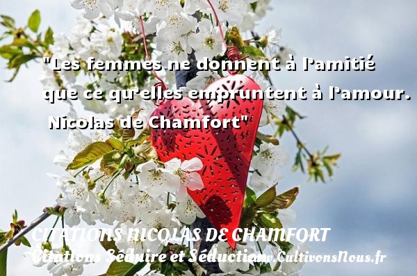 Les femmes ne donnent à l’amitié que ce qu’elles empruntent à l’amour.  Nicolas de Chamfort CITATIONS NICOLAS DE CHAMFORT - Citations Séduire et Séduction