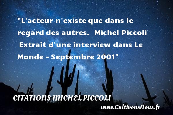 L acteur n existe que dans le regard des autres.  Michel Piccoli  Extrait d une interview dans Le Monde - Septembre 2001 CITATIONS MICHEL PICCOLI - Citation cinéma