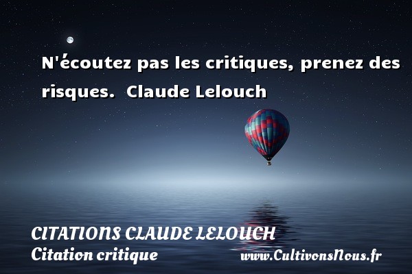 N écoutez pas les critiques, prenez des risques.  Claude Lelouch CITATIONS CLAUDE LELOUCH - Citation critique