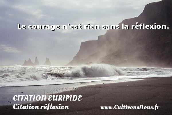 Le courage n est rien sans la réflexion. CITATION EURIPIDE - Citation réflexion