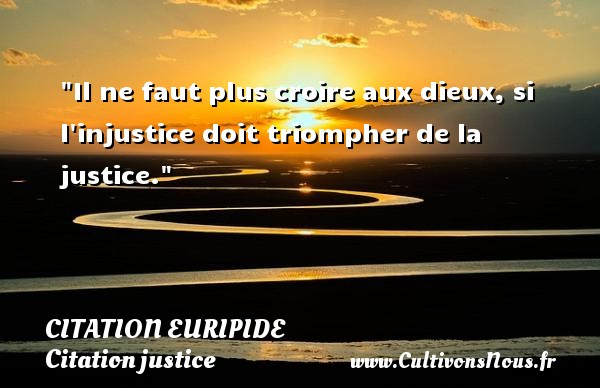 Il ne faut plus croire aux dieux, si l injustice doit triompher de la justice. CITATION EURIPIDE - Citation justice