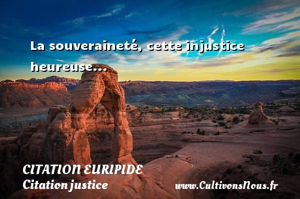 La souveraineté, cette injustice heureuse... CITATION EURIPIDE - Citation justice