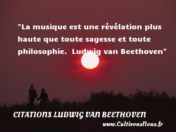 La musique est une révélation plus haute que toute sagesse et toute philosophie.  Ludwig van Beethoven CITATIONS LUDWIG VAN BEETHOVEN - Citation musique