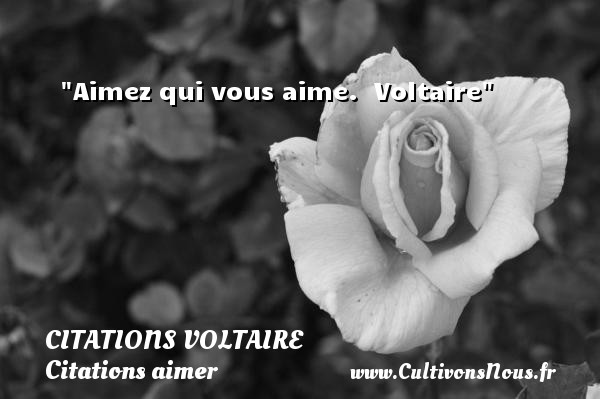 Aimez qui vous aime.  Voltaire CITATIONS VOLTAIRE - Citations aimer