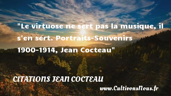 Le virtuose ne sert pas la musique, il s en sert. Portraits-Souvenirs 1900-1914, Jean Cocteau CITATIONS JEAN COCTEAU - Citation musique