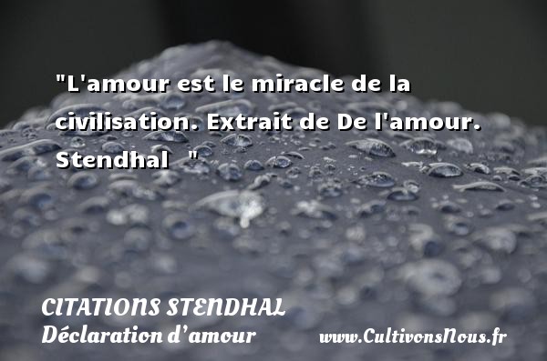L amour est le miracle de la civilisation. Extrait de De l amour. Stendhal    CITATIONS STENDHAL - Citations Déclaration d’amour