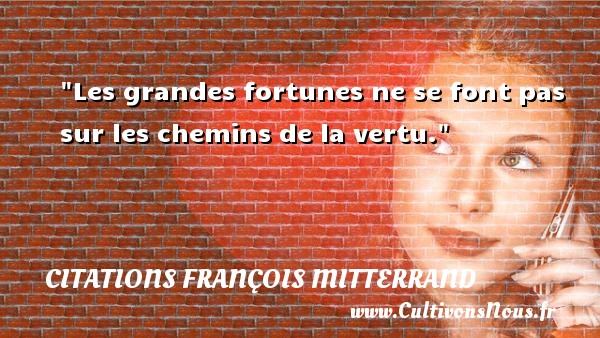 Les grandes fortunes ne se font pas sur les chemins de la vertu. CITATIONS FRANÇOIS MITTERRAND - Citations François Mitterrand - Citation chemin