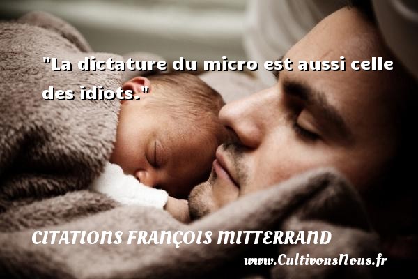 La dictature du micro est aussi celle des idiots. CITATIONS FRANÇOIS MITTERRAND - Citations François Mitterrand