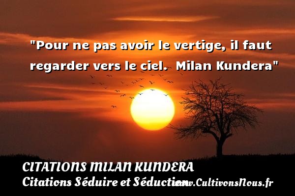 Pour ne pas avoir le vertige, il faut regarder vers le ciel.  Milan Kundera CITATIONS MILAN KUNDERA - Citations Séduire et Séduction