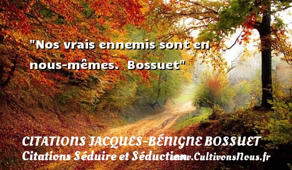 Nos vrais ennemis sont en nous-mêmes.  Bossuet CITATIONS JACQUES-BÉNIGNE BOSSUET - Citations Jacques-Bénigne Bossuet - Citations Séduire et Séduction