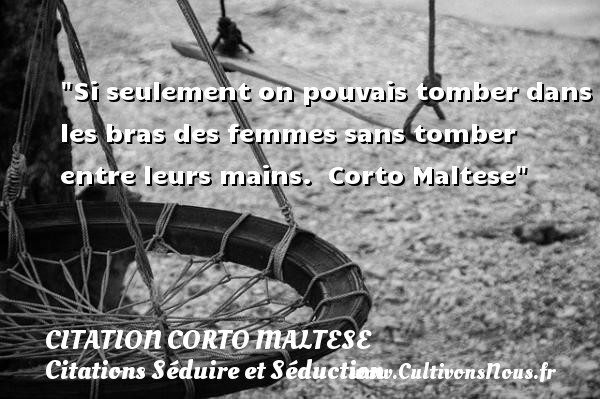 Si seulement on pouvais tomber dans les bras des femmes sans tomber entre leurs mains.  Corto Maltese CITATION CORTO MALTESE - Citations Séduire et Séduction