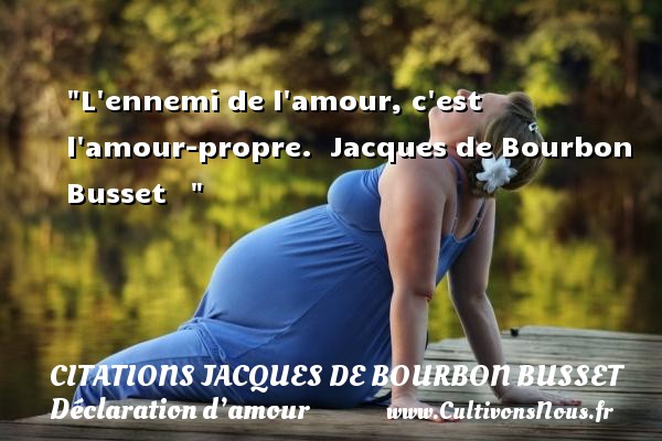 L ennemi de l amour, c est l amour-propre.  Jacques de Bourbon Busset    CITATIONS JACQUES DE BOURBON BUSSET - Citations Déclaration d’amour