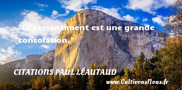 Le ressentiment est une grande consolation. CITATIONS PAUL LÉAUTAUD - Citations Paul Léautaud - Citation sentiment