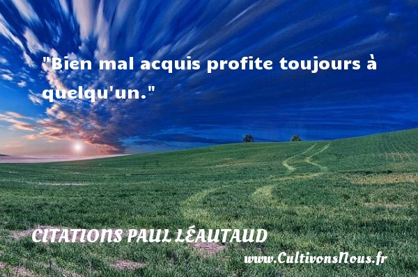 Bien mal acquis profite toujours à quelqu un. CITATIONS PAUL LÉAUTAUD - Citations Paul Léautaud