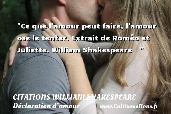 Ce que l amour peut faire, l amour ose le tenter. Extrait de Roméo et Juliette. William Shakespeare     CITATIONS WILLIAM SHAKESPEARE - Citations Déclaration d’amour