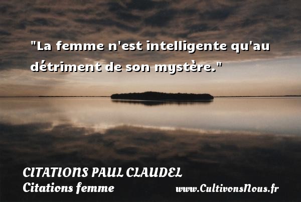 La femme n est intelligente qu au détriment de son mystère. CITATIONS PAUL CLAUDEL - Citations femme