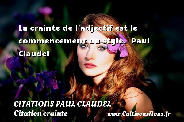 La crainte de l adjectif est le commencement du style.  Paul Claudel CITATIONS PAUL CLAUDEL - Citation crainte