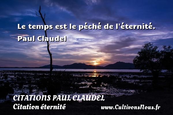 Le temps est le péché de l éternité.  Paul Claudel CITATIONS PAUL CLAUDEL - Citation éternité