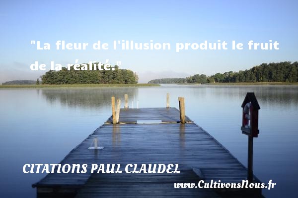 La fleur de l illusion produit le fruit de la réalité. CITATIONS PAUL CLAUDEL - Citation fleur - Citation fruit