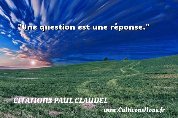 Une question est une réponse. CITATIONS PAUL CLAUDEL - Citation réponse