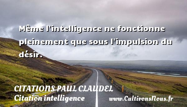 Même l intelligence ne fonctionne pleinement que sous l impulsion du désir. CITATIONS PAUL CLAUDEL - Citation intelligence