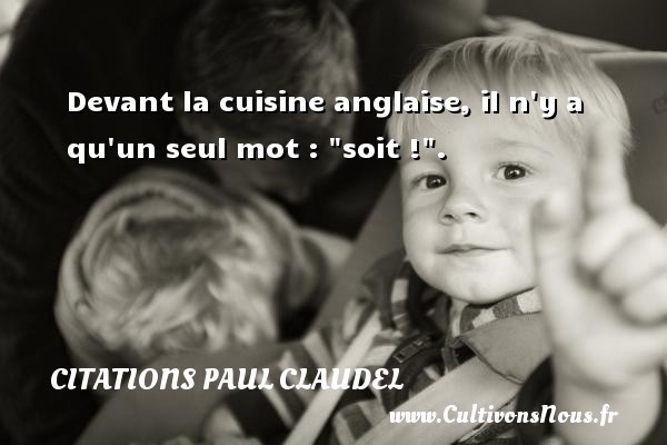 Devant la cuisine anglaise, il n y a qu un seul mot :  soit ! . CITATIONS PAUL CLAUDEL