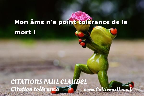 Mon âme n a point tolérance de la mort ! CITATIONS PAUL CLAUDEL - Citation tolérance