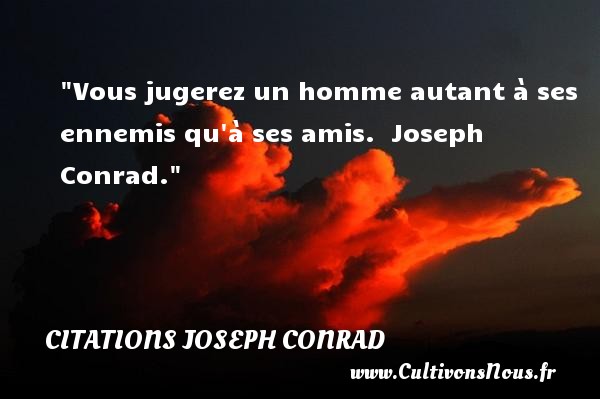 Vous jugerez un homme autant à ses ennemis qu à ses amis.  Joseph Conrad. CITATIONS JOSEPH CONRAD - Citation Amitié