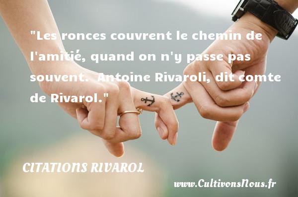 Les ronces couvrent le chemin de l amitié, quand on n y passe pas souvent.  Antoine Rivaroli, dit comte de Rivarol. CITATIONS RIVAROL - Citation Amitié