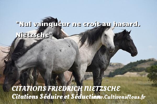 Nul vainqueur ne croit au hasard.  Nietzsche CITATIONS FRIEDRICH NIETZSCHE - Citations Séduire et Séduction