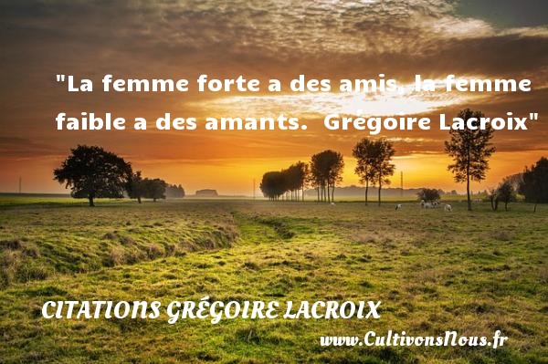 La femme forte a des amis, la femme faible a des amants.  Grégoire Lacroix CITATIONS GRÉGOIRE LACROIX - Citations Grégoire Lacroix - Citations femme
