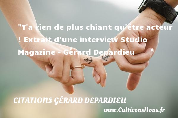 Y a rien de plus chiant qu être acteur ! Extrait d une interview Studio Magazine - Gérard Depardieu         CITATIONS GÉRARD DEPARDIEU - Citations Gérard Depardieu